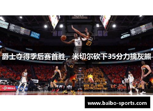 爵士夺得季后赛首胜，米切尔砍下35分力擒灰熊