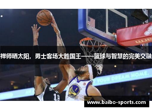 禅师晒太阳，勇士客场大胜国王——篮球与智慧的完美交融